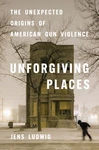 Unforgiving Places: The Unexpected Origins Of American Gun Violence -- Jens Ludw. Fixed Price $29.00.